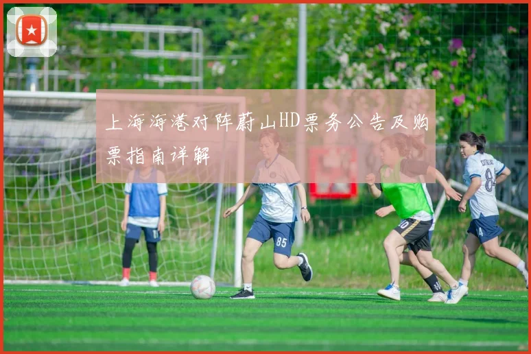 上海海港对阵蔚山HD票务公告及购票指南详解