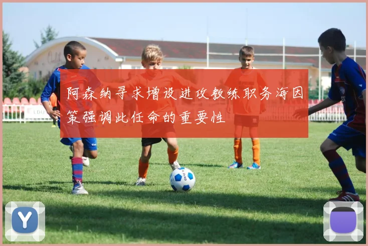 阿森纳寻求增设进攻教练职务海因策强调此任命的重要性