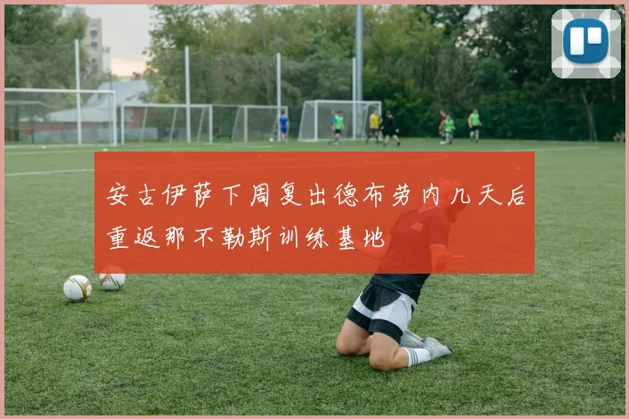 安古伊萨下周复出德布劳内几天后重返那不勒斯训练基地