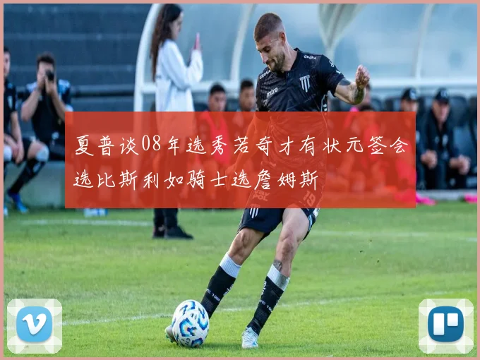 夏普谈08年选秀若奇才有状元签会选比斯利如骑士选詹姆斯