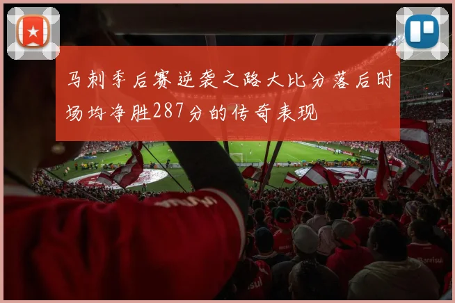 马刺季后赛逆袭之路大比分落后时场均净胜287分的传奇表现