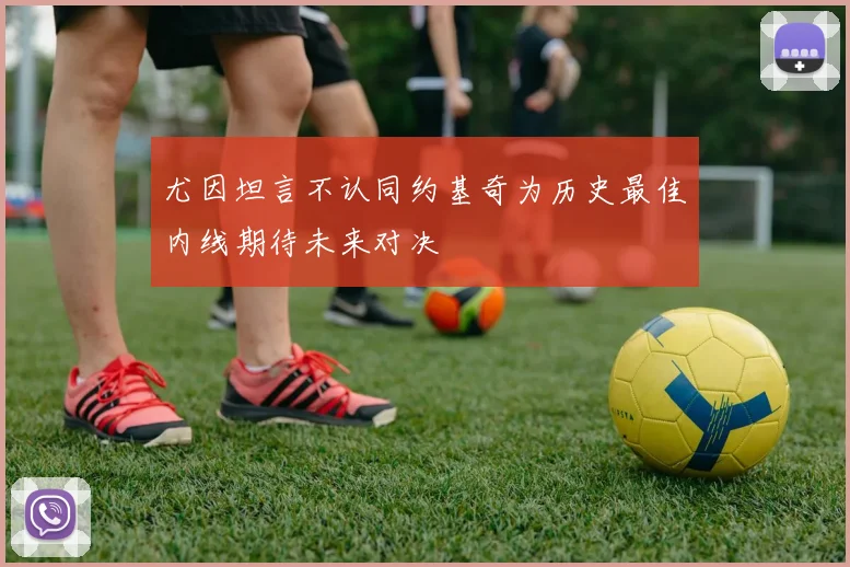尤因坦言不认同约基奇为历史最佳内线期待未来对决