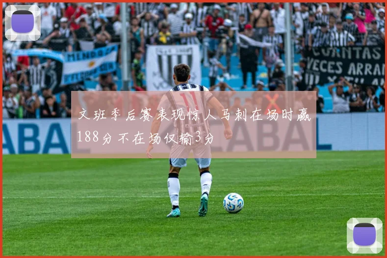 文班季后赛表现惊人马刺在场时赢188分不在场仅输3分
