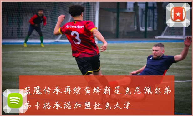 蓝魔传承再续黄蜂新星克尼佩尔弟弟卡格承诺加盟杜克大学