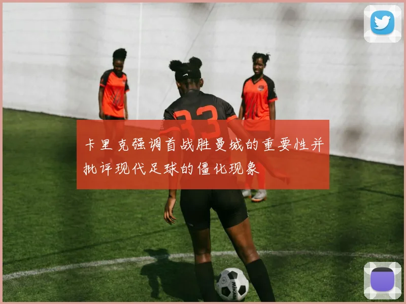 卡里克强调首战胜曼城的重要性并批评现代足球的僵化现象