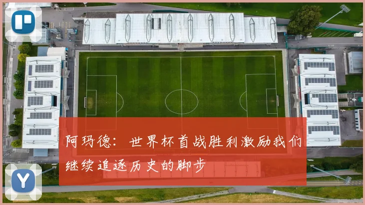 阿玛德：世界杯首战胜利激励我们继续追逐历史的脚步
