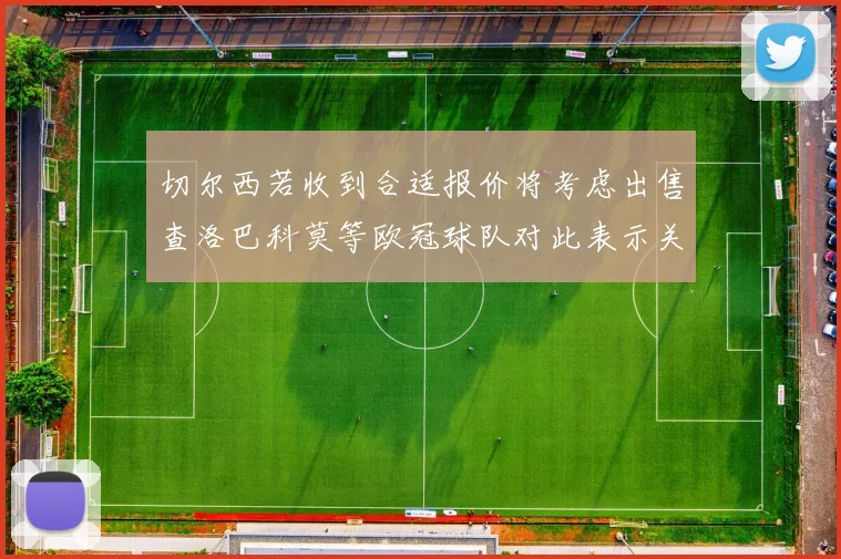 切尔西若收到合适报价将考虑出售查洛巴科莫等欧冠球队对此表示关注