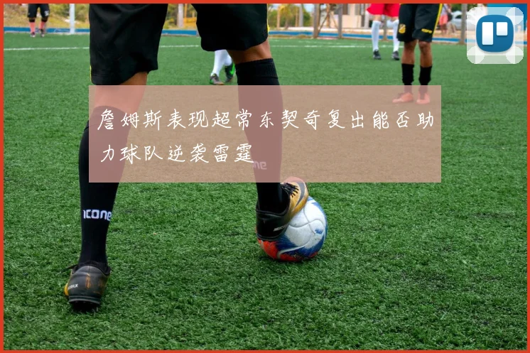 詹姆斯表现超常东契奇复出能否助力球队逆袭雷霆