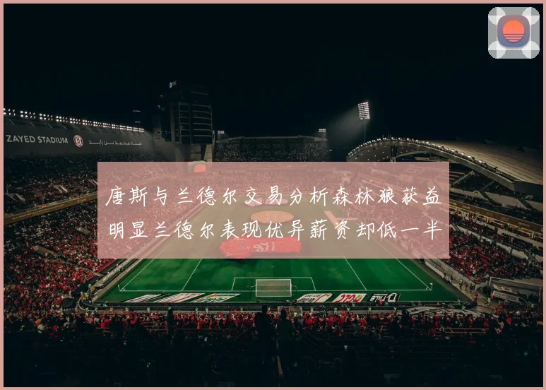唐斯与兰德尔交易分析森林狼获益明显兰德尔表现优异薪资却低一半