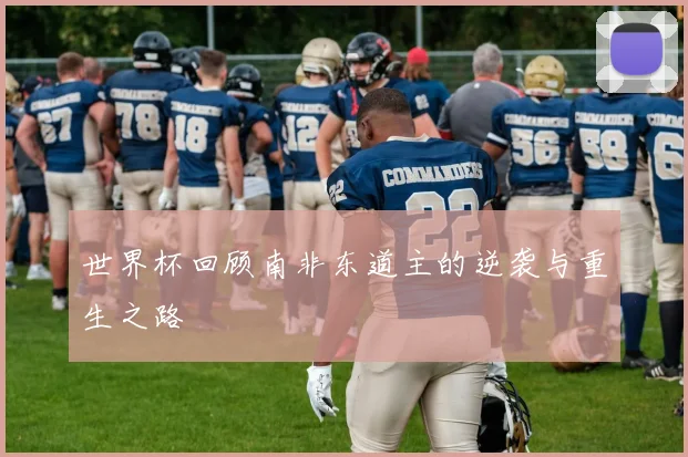 世界杯回顾南非东道主的逆袭与重生之路
